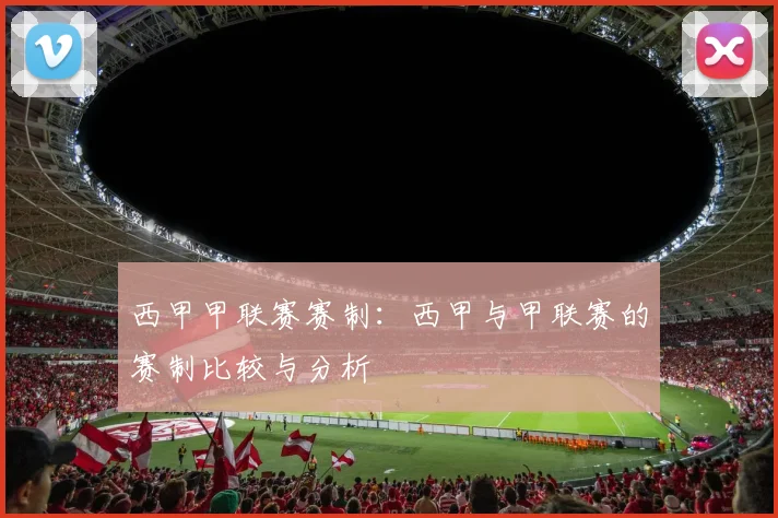 西甲甲联赛赛制:西甲与甲联赛的赛制比较与分析