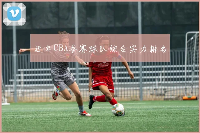 近年CBA参赛球队综合实力排名