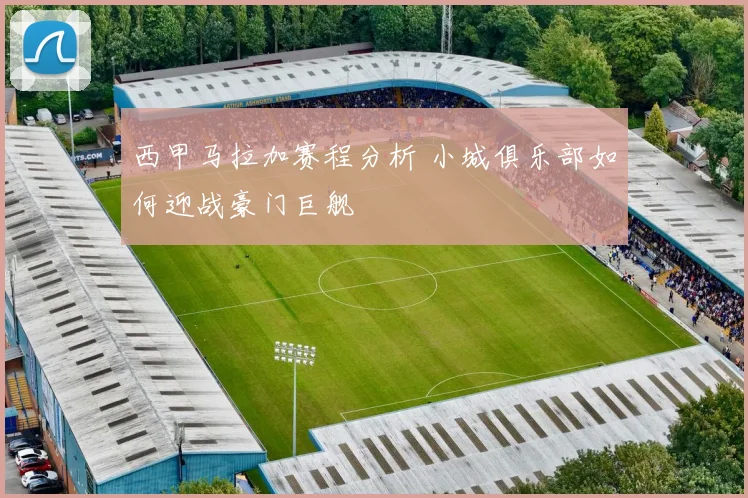 西甲马拉加赛程分析 小城俱乐部如何迎战豪门巨舰