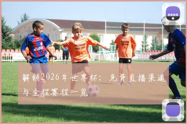 解锁2026年世界杯：免费直播渠道与全程赛程一览