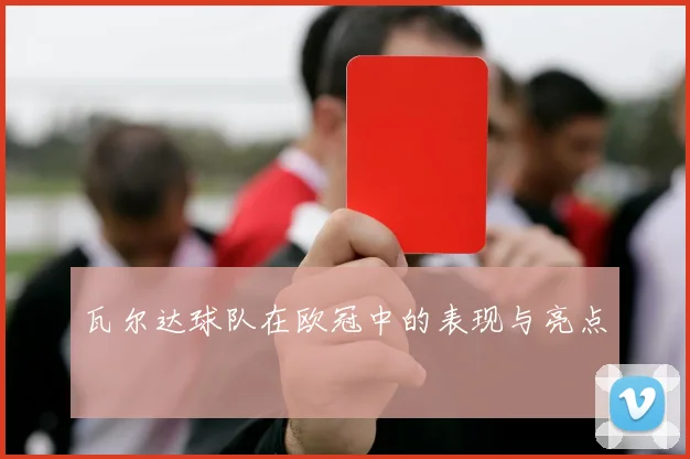 瓦尔达球队在欧冠中的表现与亮点