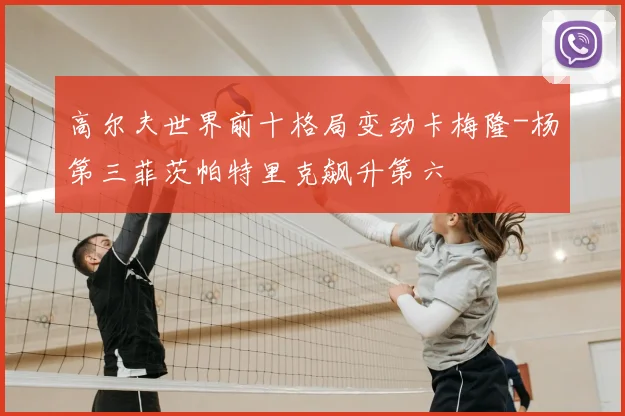 高尔夫世界前十格局变动卡梅隆-杨第三菲茨帕特里克飙升第六