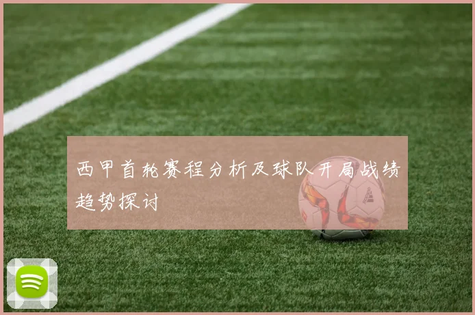 西甲首轮赛程分析及球队开局战绩趋势探讨