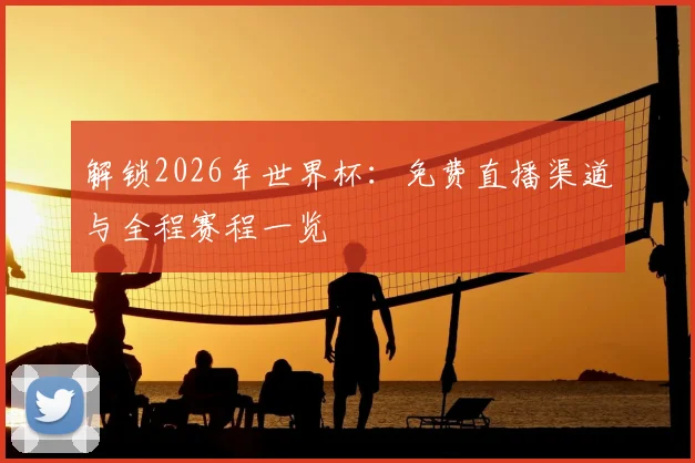解锁2026年世界杯：免费直播渠道与全程赛程一览